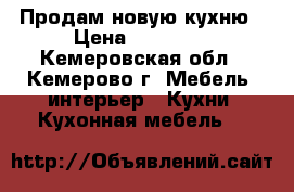 Продам новую кухню › Цена ­ 13 000 - Кемеровская обл., Кемерово г. Мебель, интерьер » Кухни. Кухонная мебель   